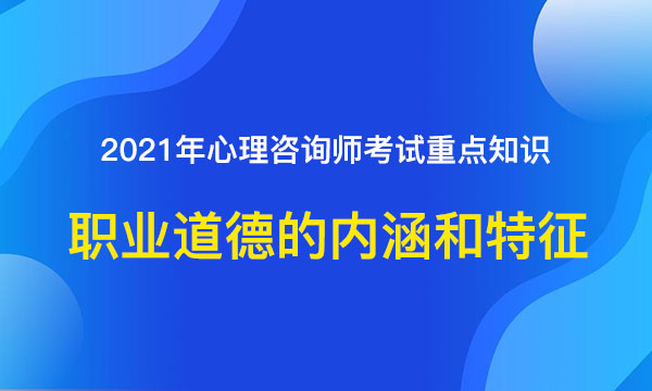 你好检察官|2021年心理咨询师考试重点知识：职业道德的内涵和特征