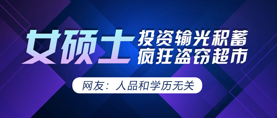 女硕士投资输光积蓄疯狂盗窃超市,网友:人品和学历无关