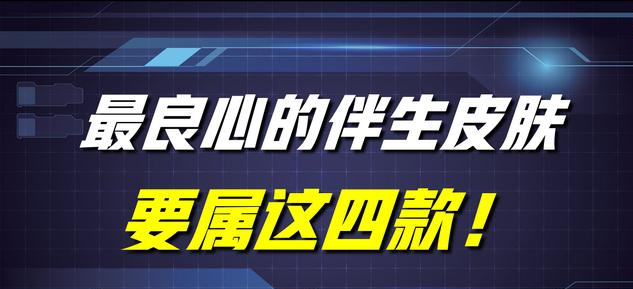 龙将 最良心的伴生皮肤,要属这四款!建模细致,特效手感公认零差评