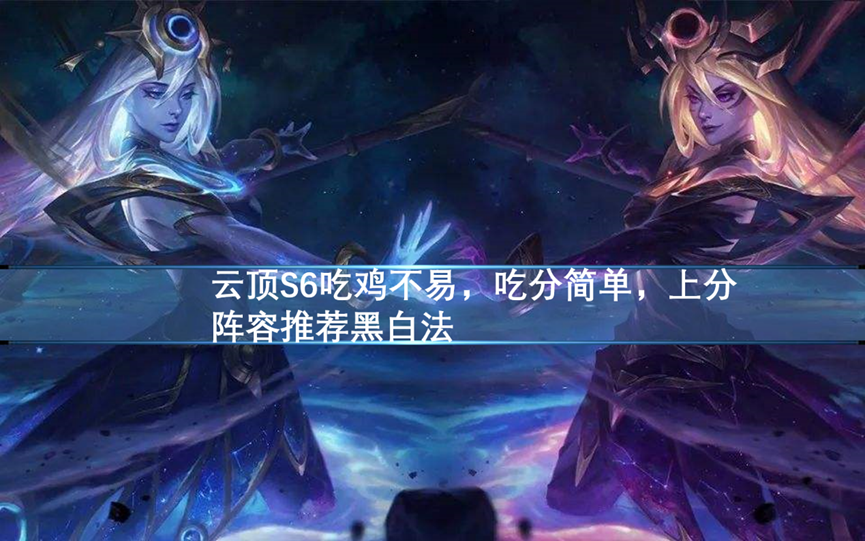 吃鸡游戏|云顶S6吃鸡不易,吃分简单,上分阵容推荐黑白法