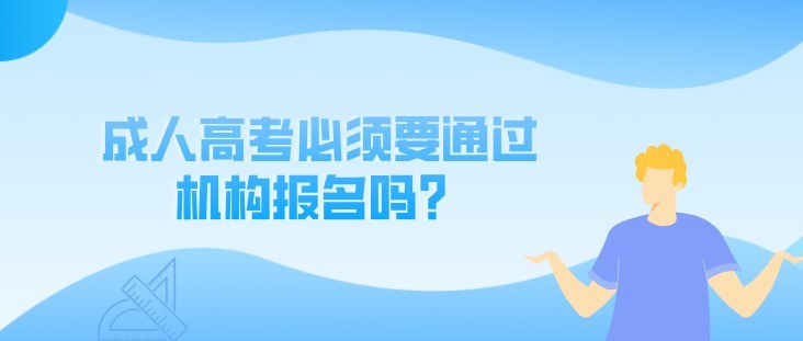 |成人高考是否必须通过相关机构报名呢？