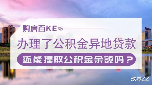住房公积金|办理了公积金异地贷款，还能提取公积金余额吗？