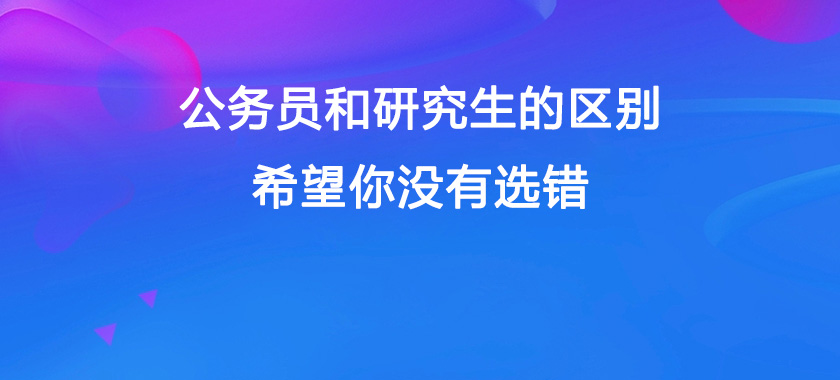 考研|公务员和研究生的区别，希望你没有选错