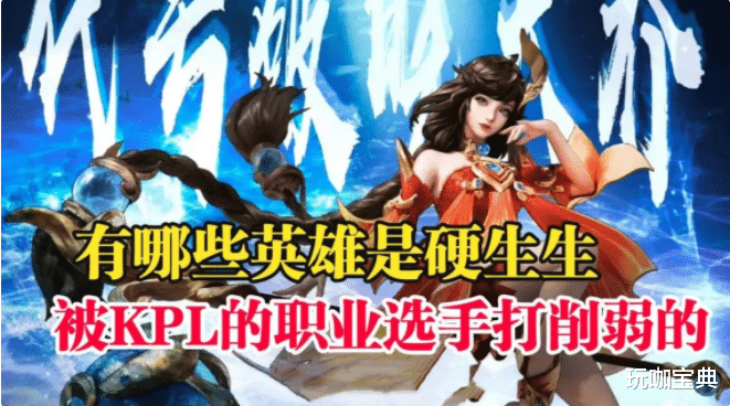 kpl|冷门英雄也被削弱？盘点那些被KPL职业选手打到削弱的英雄