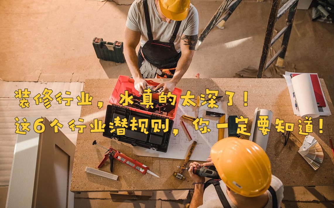 装修行业，水真的太深了！这6个行业潜规则，你一定要知道！