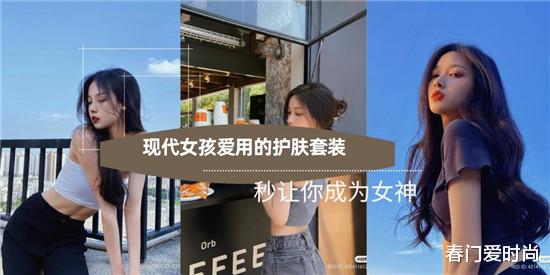 春门爱时尚 目前正流行 现代女孩爱用的护肤品套装推荐 现在的人越来越好看了