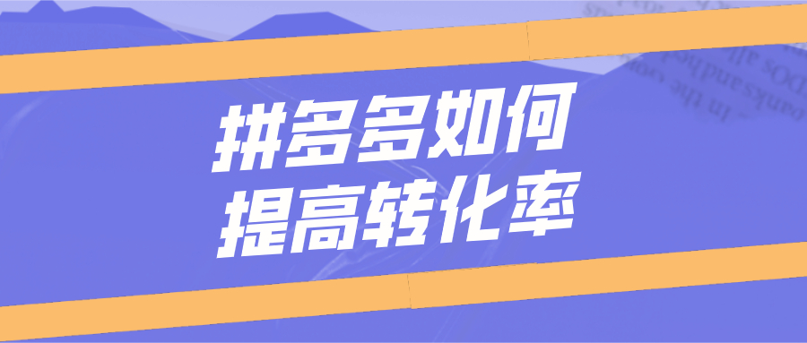 拼多多|弘辽科技：拼多多如何提高转化率呢？