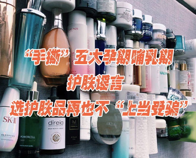 方方看时尚|一口气“手撕”五大孕期哺乳期护肤谣言！选护肤品再也不上当受骗