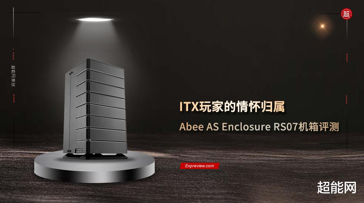 机箱|Abee AS Enclosure RS07机箱评测：ITX玩家的情怀归属