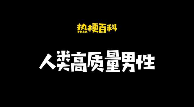 「热梗百科」“人类高质量男性”什么梗?
