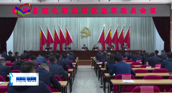 柳林广播电视台 我县召开深化事业单位改革动员会