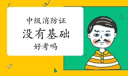 考试|中级消防证没有基础好考吗？