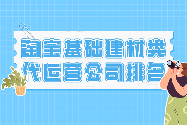 阿里巴巴|淘宝基础建材类代运营公司排名-哪家好