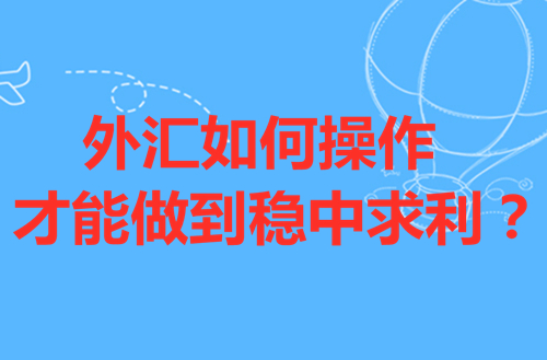 外汇如何操作才能做到稳中求利?