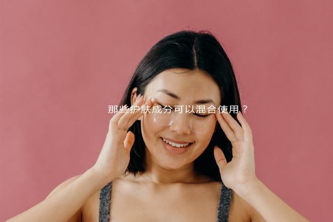 护肤 哪些成分可以在护肤中混合使用