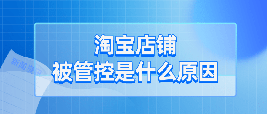 tiktok|弘辽科技：淘宝店铺被管控是什么原因？要注意什么？