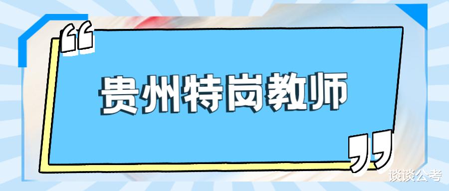 忻州|贵州特岗教师竞争比编制教师小，报考2022年贵州特岗教师需怎样？