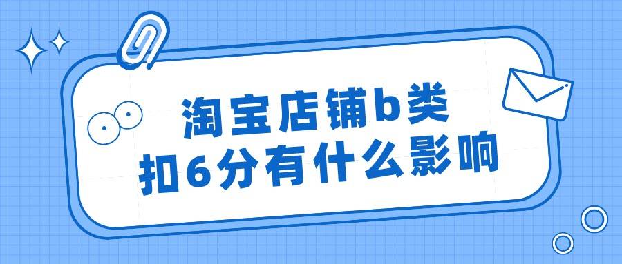 淘宝|弘辽科技：淘宝店铺b类扣6分有什么影响