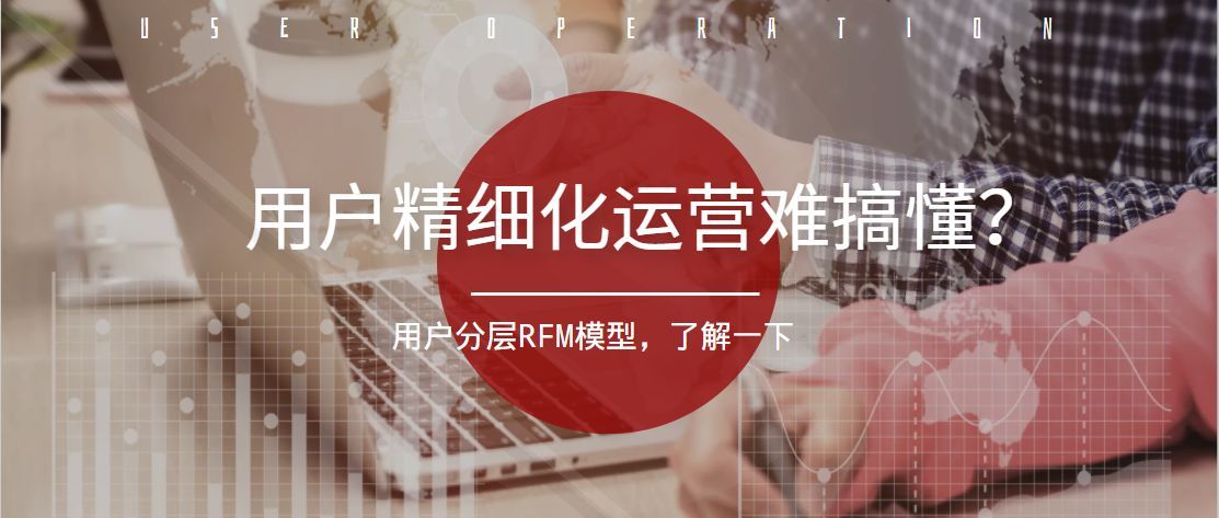 微信|用户精细化运营难搞懂？那是缺少这个RFM模型