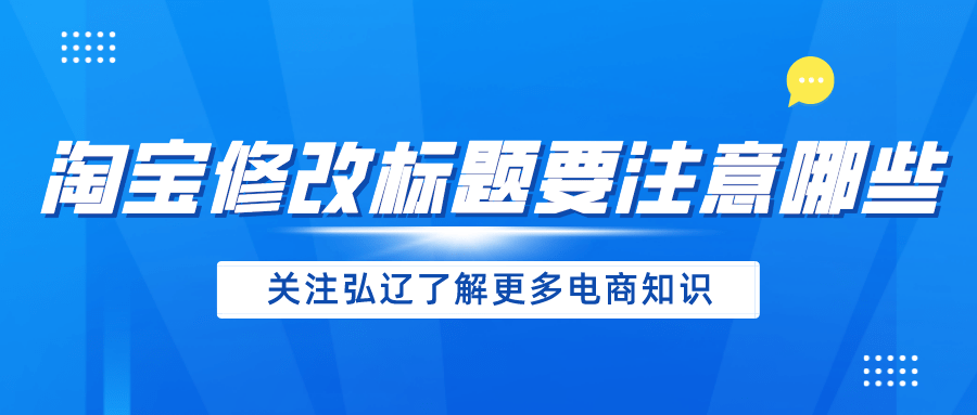 交易|弘辽科技：淘宝标题改动2个字会降权吗淘宝修改标题要注意哪些？
