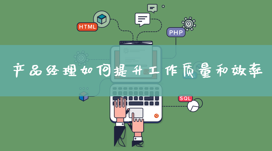产品经理|产品经理如何提升工作质量和效率
