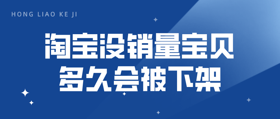 阿里巴巴|弘辽科技：淘宝没销量宝贝多久会被下架？怎么破零？