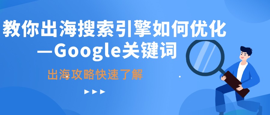 Google|教你出海搜索引擎如何优化—Google关键词