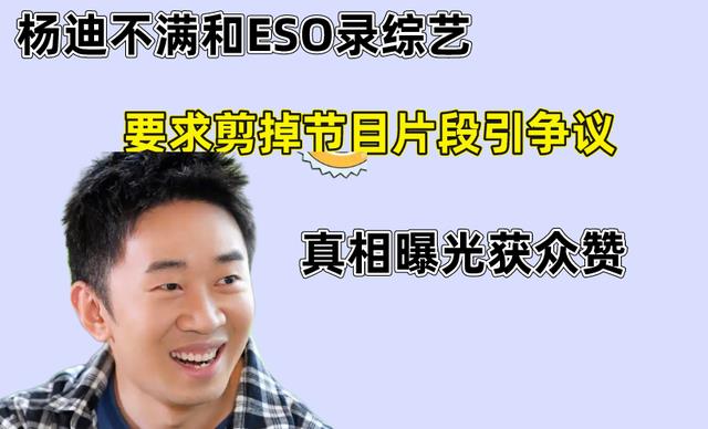 杨迪不满和ESO录综艺，要求剪掉节目片段引争议，真相曝光获众赞