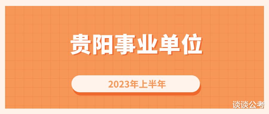 事业单位|贵阳市2023年上半年事业单位考试是怎样的?在哪里查看,如何准备