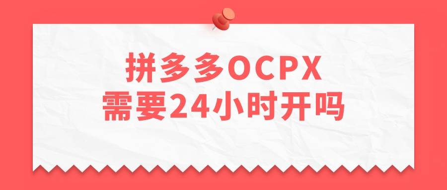 拼多多|弘辽科技：拼多多ocpx需要24小时开吗？怎么做？