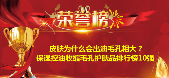 汽车保养 皮肤为什么会出油毛孔粗大？保湿控油收缩毛孔护肤品排行榜10强