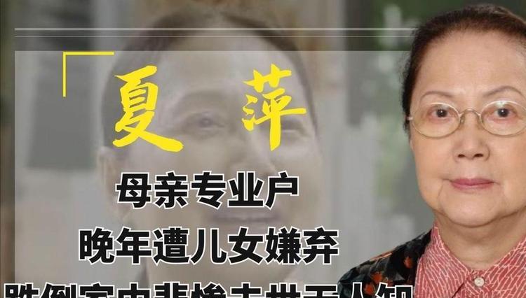 夏萍|著名演员夏萍:有儿有女却无人养老,凄然离世靠干儿子操持后事