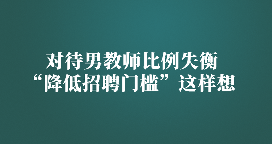 教师|对待男教师比例失衡，“降低招聘门槛”这样想?