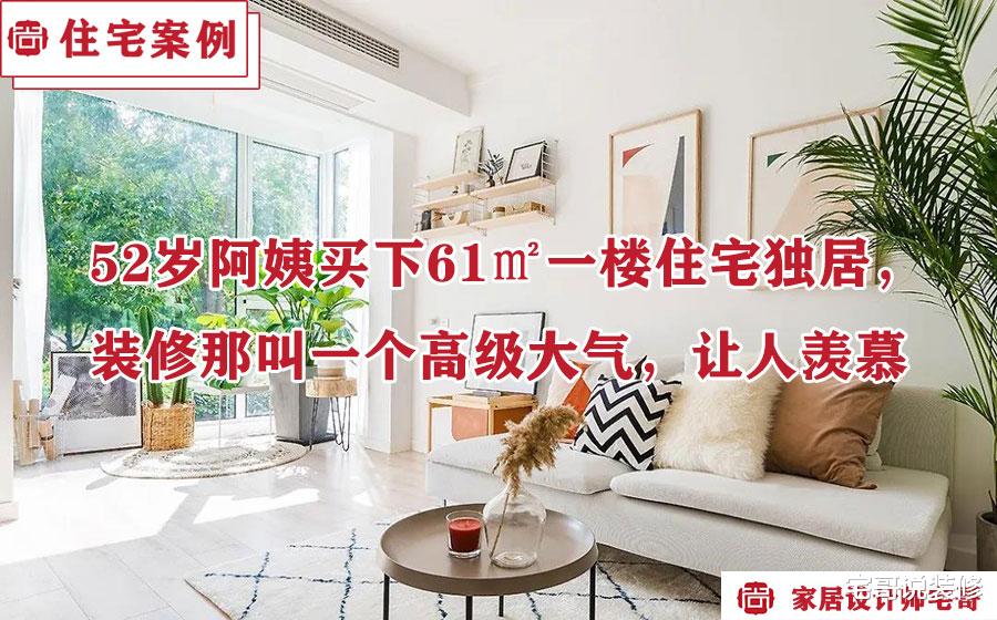 52岁阿姨买下61㎡一楼住宅独居,装修那叫一个高级大气,让人羡慕
