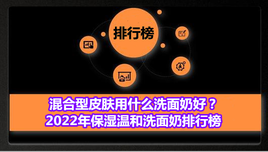 洗面奶 混合型皮肤用什么洗面奶好？2022年保湿温和洗面奶排行榜
