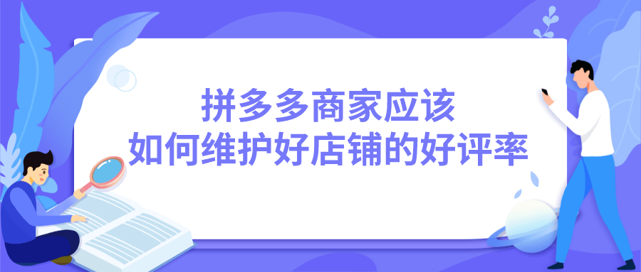 拼多多|弘辽科技：拼多多商家应该如何维护好店铺的好评率？