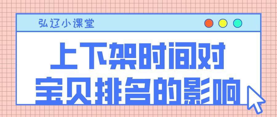 |弘辽科技：上下架时间对宝贝排名的影响？如何安排时间？
