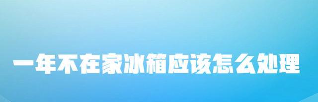 三星|一年不在家,冰箱应该怎么处理?
