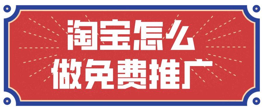 台积电|弘辽科技：淘宝怎么做免费推广？有哪些免费推广活动？