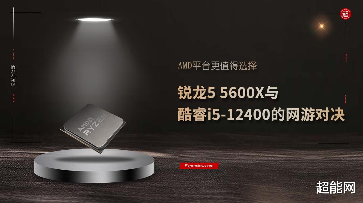折叠屏|锐龙5 5600X与酷睿i5-12400的网游对决：AMD平台更值得选择