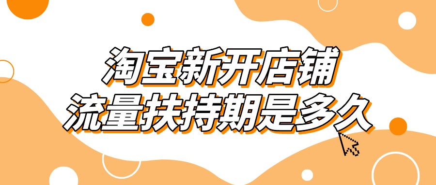 淘宝|弘辽科技：淘宝新开店铺流量扶持期是多久？如何做好店铺？