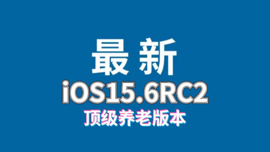 iOS|iOS15.6RC2正式发布，续航高，发热低，信号强，顶级养老版本