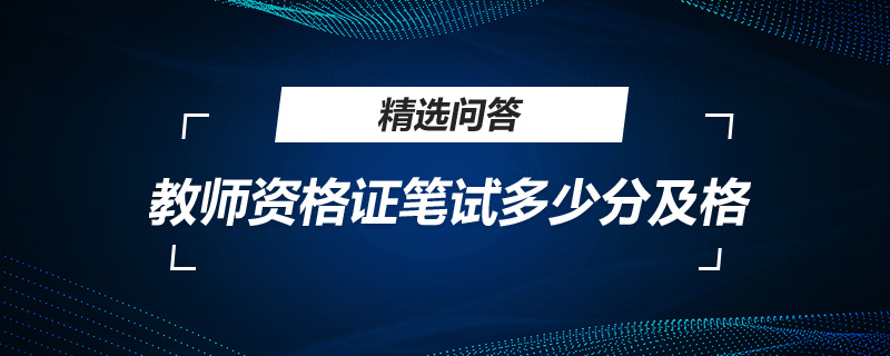 教师资格证|教师资格证多少分及格通过笔试？