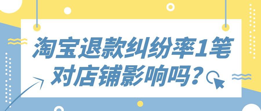 淘宝|弘辽科技：淘宝退款纠纷率1笔对店铺会有影响吗？