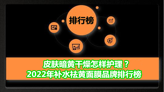 面膜 皮肤暗黄干燥怎样护理？2022年补水祛黄面膜品牌排行榜