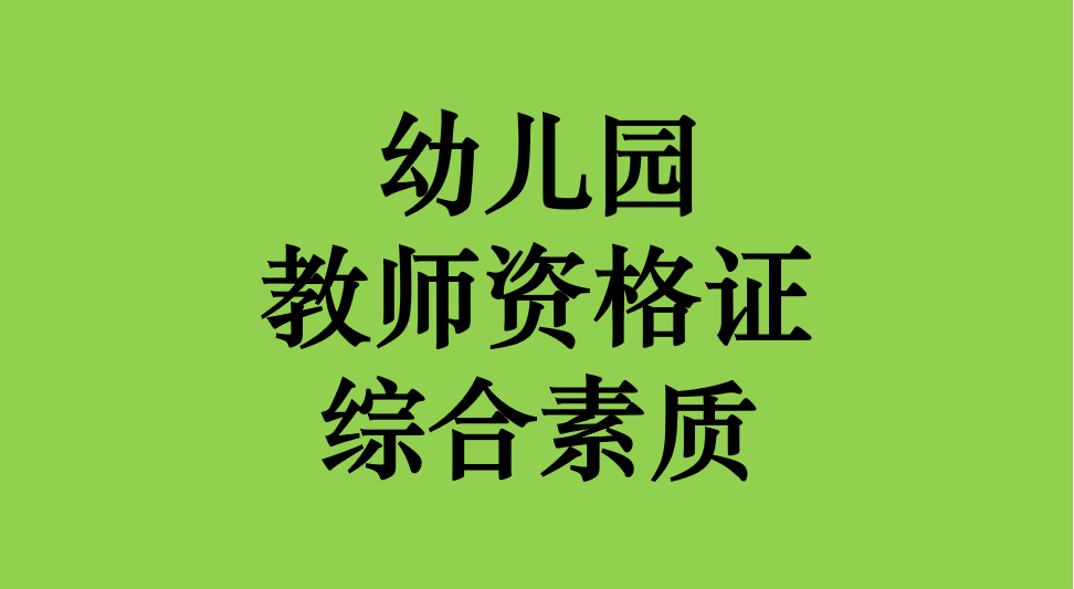 教师|幼儿园综合科目考什么，具体内容是哪些？这里给你最详细的答案！