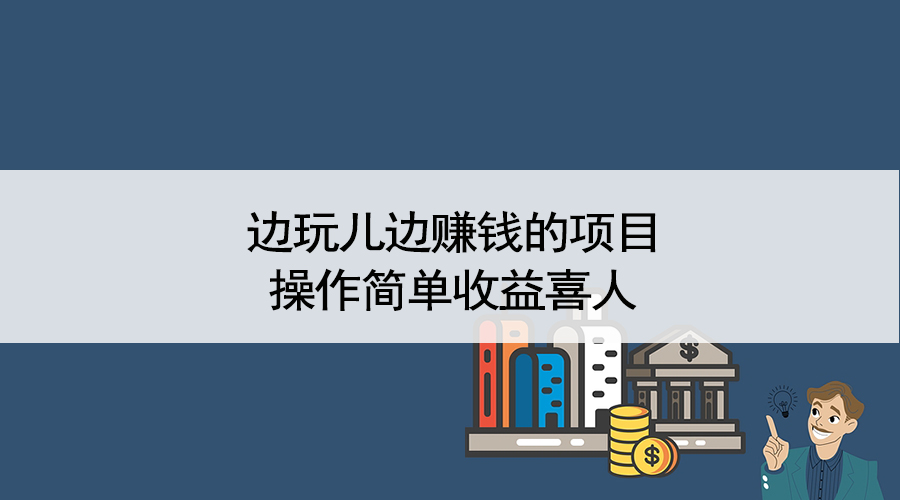 创业|格总说创业干货：边玩儿边赚钱的项目，操作简单收益喜人