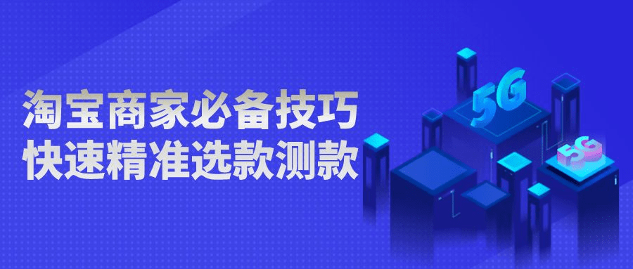 淘宝|弘辽科技：淘宝商家必备技巧，快速精准选款测款