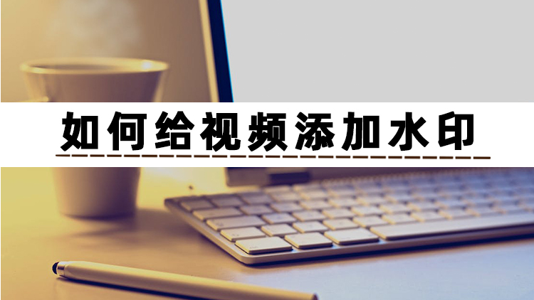 教会|如何给视频添加水印?一步一步教会你