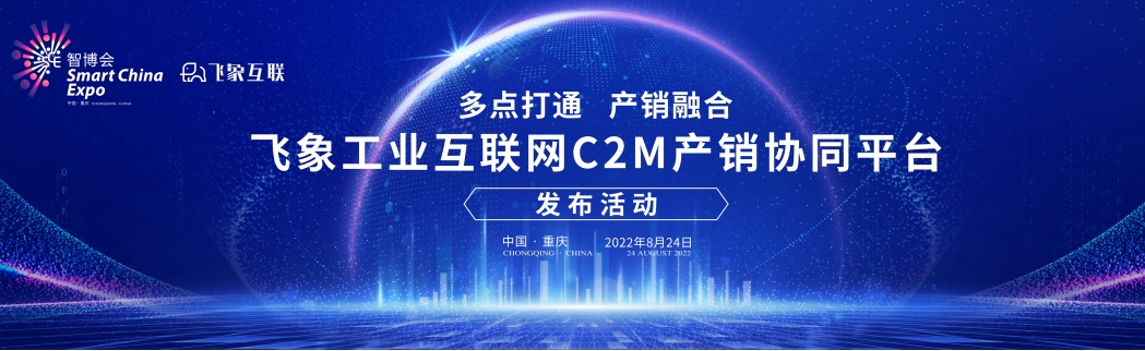 商业模式|飞象工业互联网将携“C2M产销协同平台”在2022智博会发布会亮相